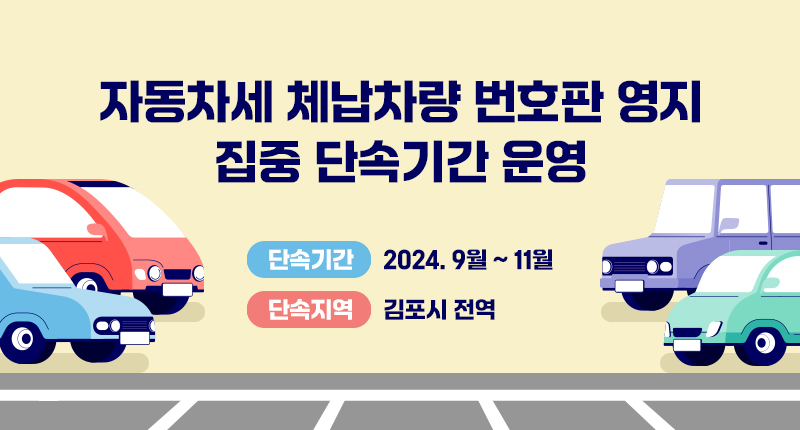 ○ 자동차세 체납차량 번호판 영지 집중 단속기간 운영

- 단속기간 : 2024. 9월 ~ 11월
- 단속지역 : 김포시 전역