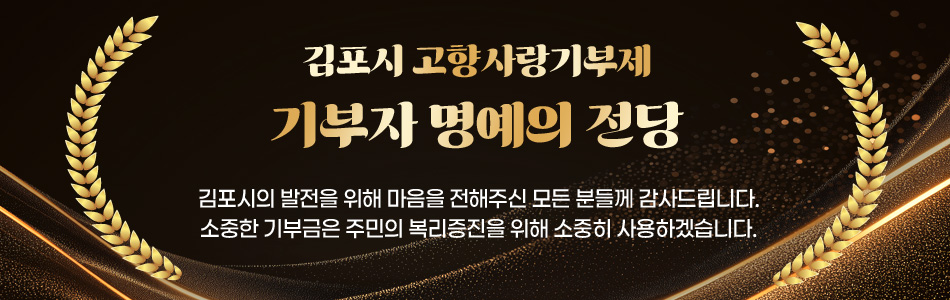 김포시 고향사랑기부제 기부자 명예의 전당 김포시의 발전을 위해 마음을 전해주신 모든 분들께 감사드립니다.소중한 기부금은 주민의 복리증진을 위해 소중히 사용하겠습니다. 
